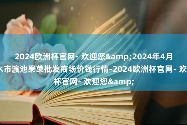 2024欧洲杯官网- 欢迎您&2024年4月8日甘肃天水市瀛池果菜批发商场价钱行情-2024欧洲杯官网- 欢迎您&