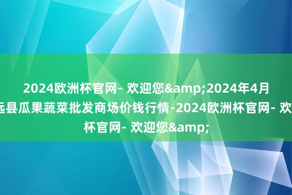 2024欧洲杯官网- 欢迎您&2024年4月8日甘肃靖远县瓜果蔬菜批发商场价钱行情-2024欧洲杯官网- 欢迎您&