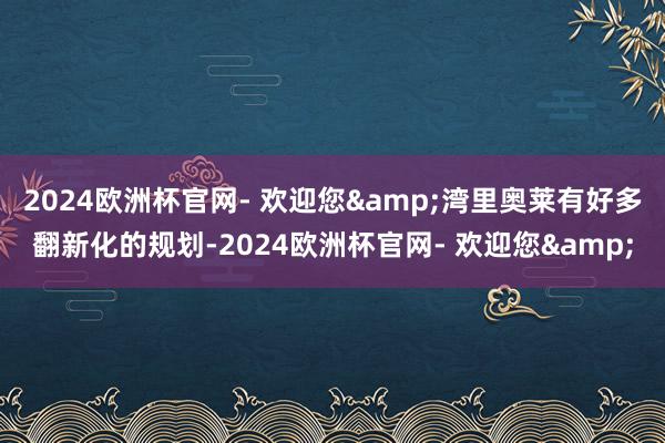 2024欧洲杯官网- 欢迎您&湾里奥莱有好多翻新化的规划-2024欧洲杯官网- 欢迎您&