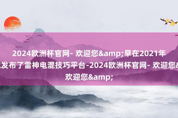 2024欧洲杯官网- 欢迎您&早在2021年祯祥就发布了雷神电混技巧平台-2024欧洲杯官网- 欢迎您&