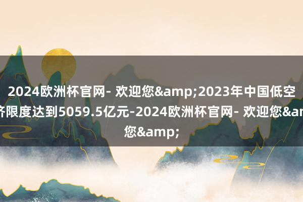 2024欧洲杯官网- 欢迎您&2023年中国低空经济限度达到5059.5亿元-2024欧洲杯官网- 欢迎您&