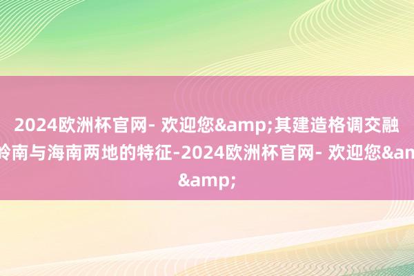 2024欧洲杯官网- 欢迎您&其建造格调交融了岭南与海南两地的特征-2024欧洲杯官网- 欢迎您&