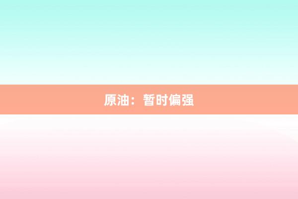 原油：暂时偏强