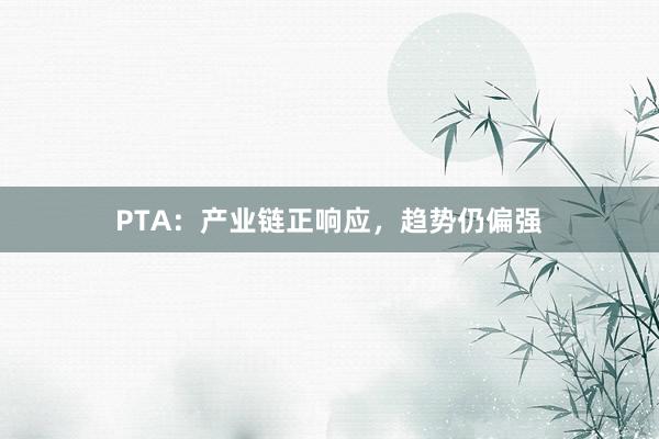 PTA：产业链正响应，趋势仍偏强