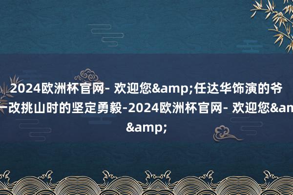 2024欧洲杯官网- 欢迎您&任达华饰演的爷爷一改挑山时的坚定勇毅-2024欧洲杯官网- 欢迎您&