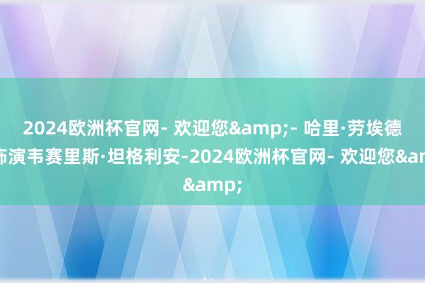 2024欧洲杯官网- 欢迎您&- 哈里·劳埃德：饰演韦赛里斯·坦格利安-2024欧洲杯官网- 欢迎您&