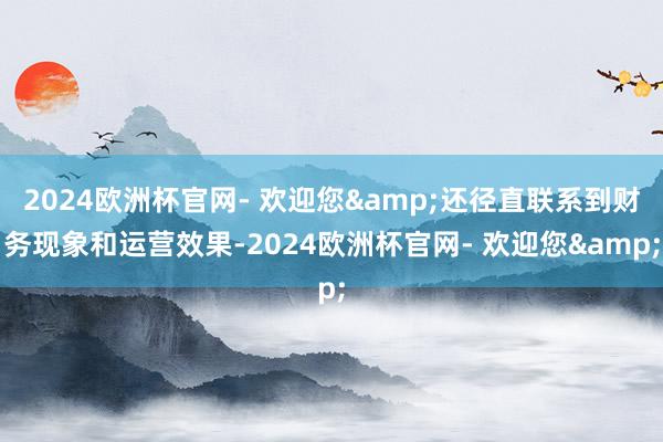 2024欧洲杯官网- 欢迎您&还径直联系到财务现象和运营效果-2024欧洲杯官网- 欢迎您&