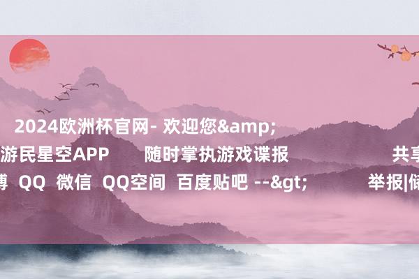 2024欧洲杯官网- 欢迎您&                                  东说念主心爱             游民星空APP       随时掌执游戏谍报                     共享  新浪微博  QQ  微信  QQ空间  百度贴吧 -->            举报|储藏|                        关连施行：          