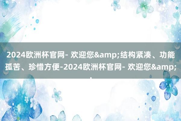 2024欧洲杯官网- 欢迎您&结构紧凑、功能孤苦、珍惜方便-2024欧洲杯官网- 欢迎您&