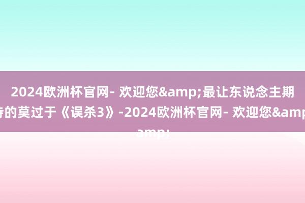 2024欧洲杯官网- 欢迎您&最让东说念主期待的莫过于《误杀3》-2024欧洲杯官网- 欢迎您&