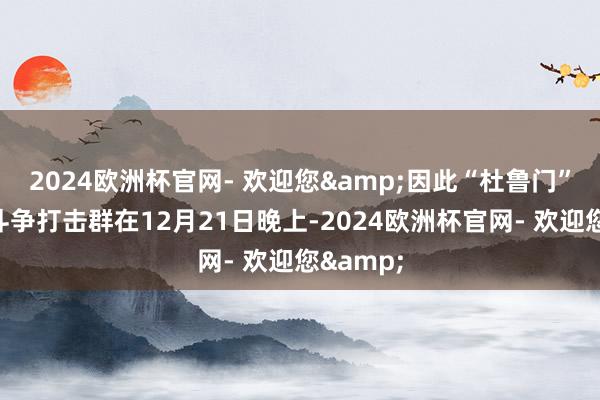 2024欧洲杯官网- 欢迎您&因此“杜鲁门”号航母斗争打击群在12月21日晚上-2024欧洲杯官网- 欢迎您&